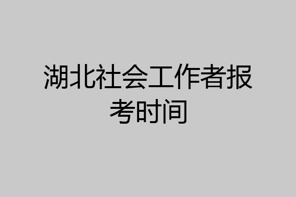 湖北社会工作者报考时间