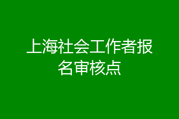 上海社会工作者报名审核点