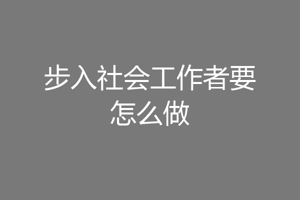 步入社会工作者要怎么做