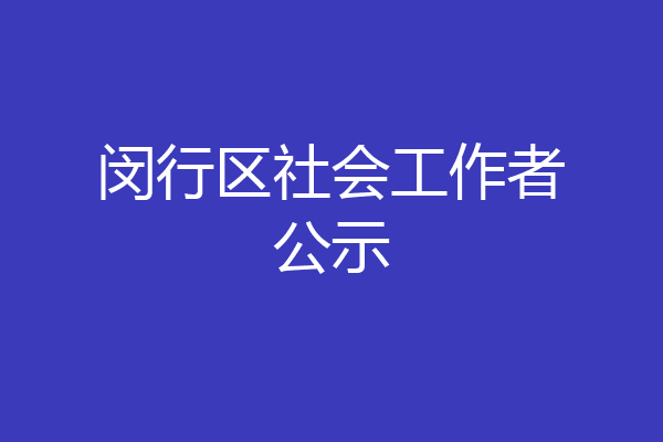 闵行区社会工作者公示