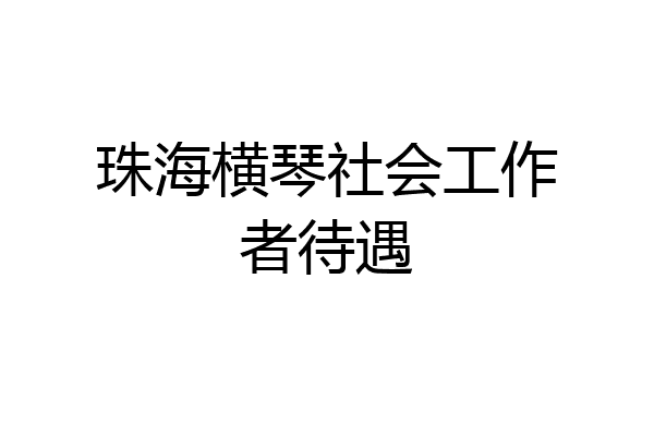 珠海横琴社会工作者待遇