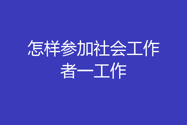 怎样参加社会工作者一工作