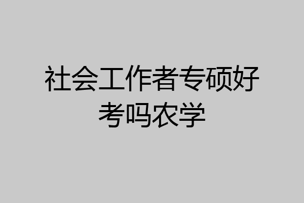 社会工作者专硕好考吗农学