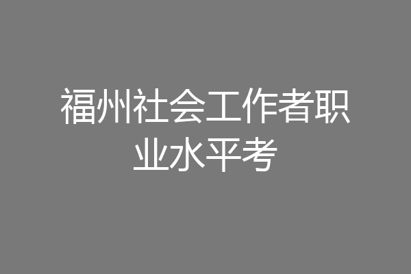 福州社会工作者职业水平考