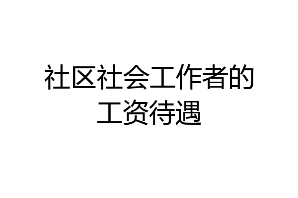 社区社会工作者的工资待遇