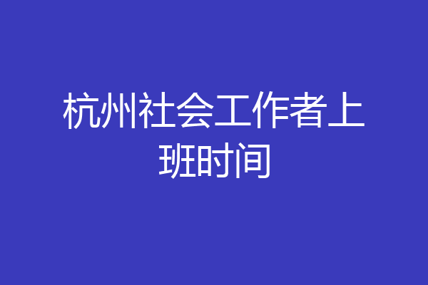 杭州社会工作者上班时间