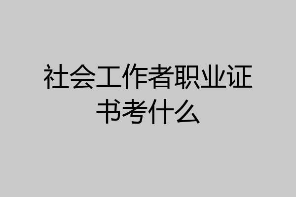 社会工作者职业证书考什么