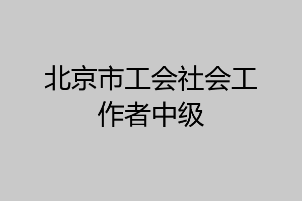 北京市工会社会工作者中级