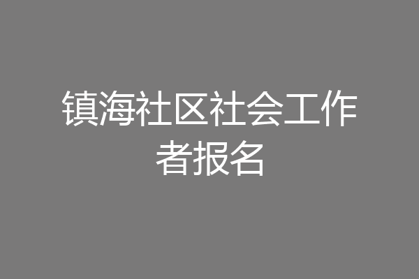 镇海社区社会工作者报名