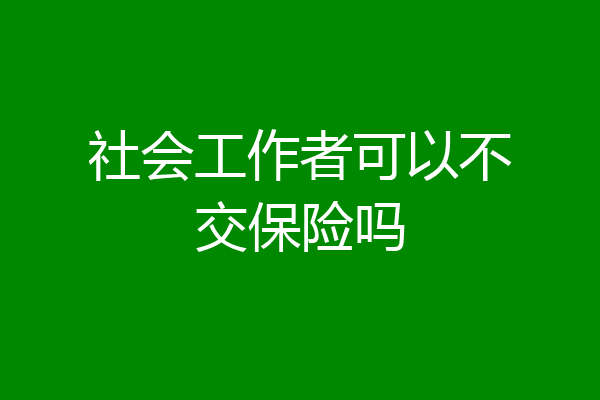 社会工作者可以不交保险吗