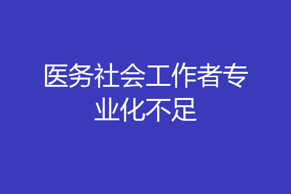 医务社会工作者专业化不足