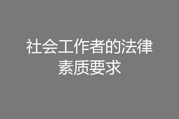 社会工作者的法律素质要求
