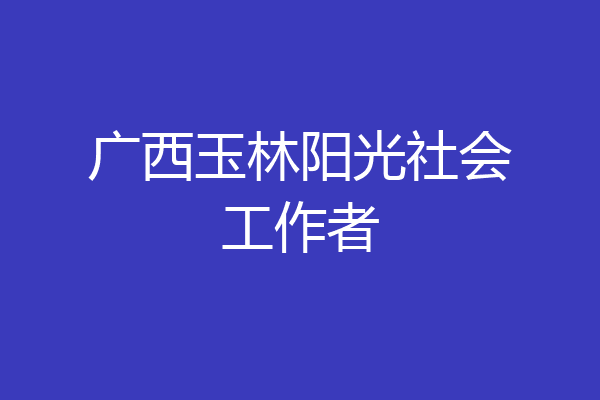 广西玉林阳光社会工作者