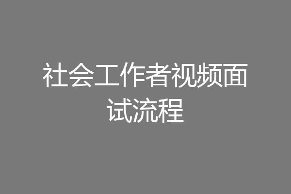 社会工作者视频面试流程