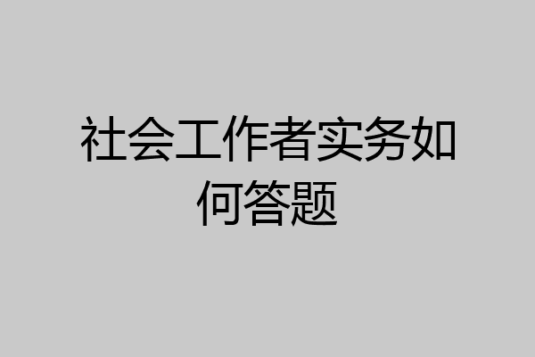 社会工作者实务如何答题