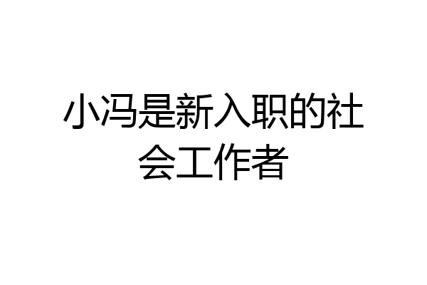 小冯是新入职的社会工作者