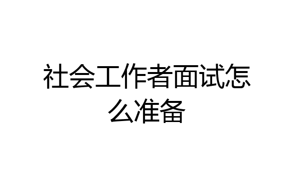 社会工作者面试怎么准备