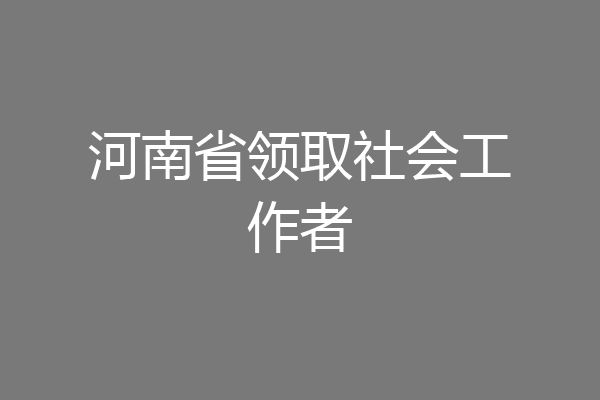 河南省领取社会工作者