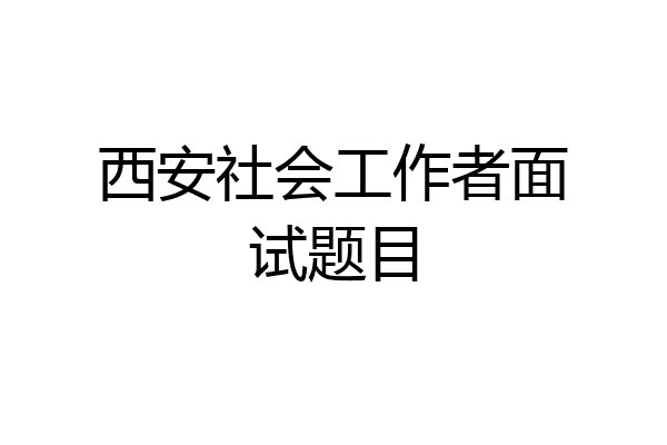 西安社会工作者面试题目
