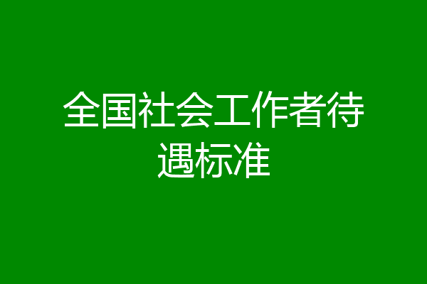 全国社会工作者待遇标准