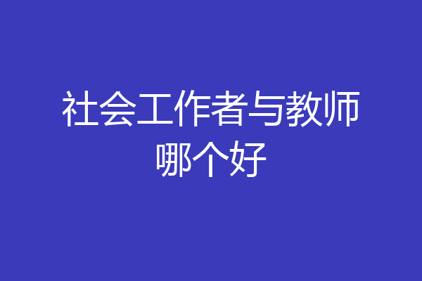 社会工作者与教师哪个好