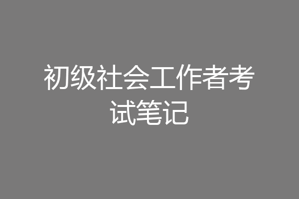 初级社会工作者考试笔记