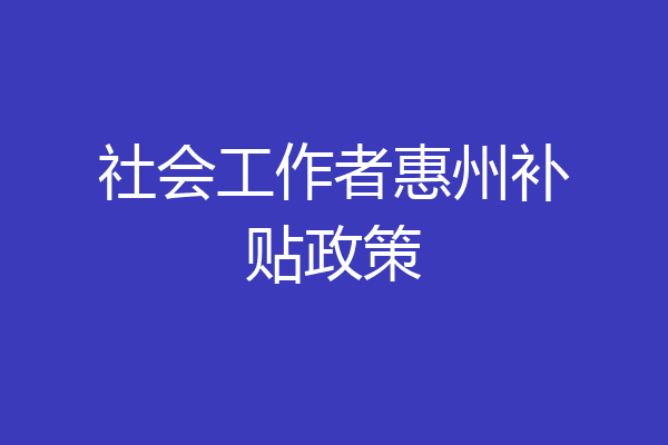 社会工作者惠州补贴政策