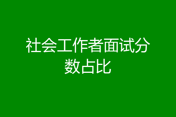 社会工作者面试分数占比