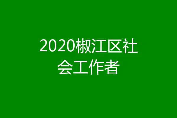2020椒江区社会工作者