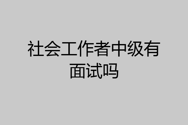 社会工作者中级有面试吗