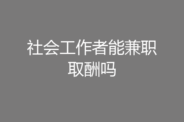社会工作者能兼职取酬吗