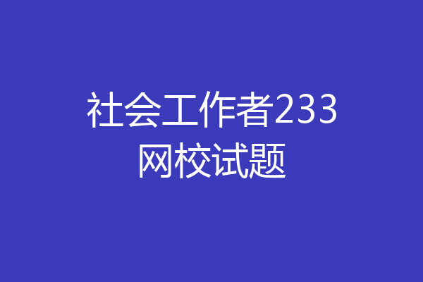 社会工作者233网校试题