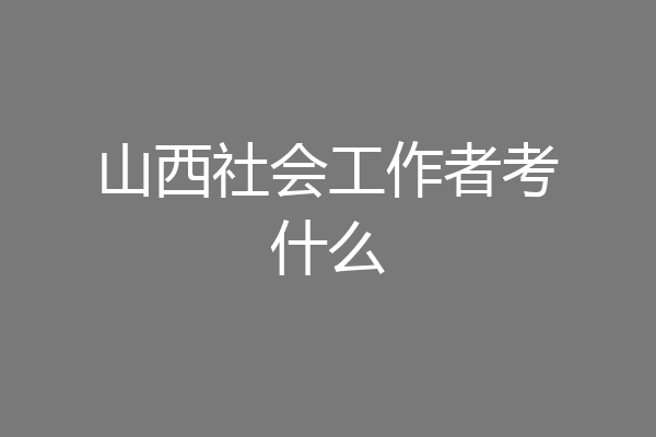 山西社会工作者考什么