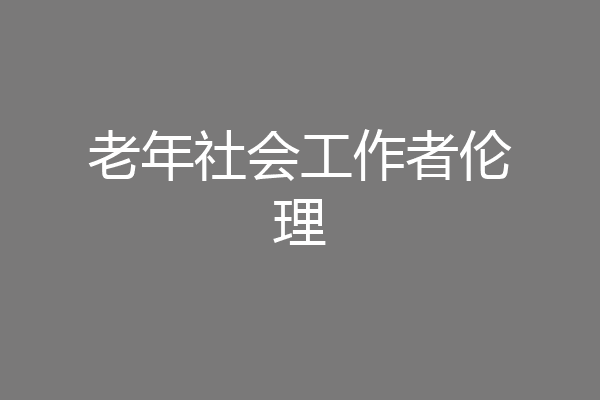 老年社会工作者伦理