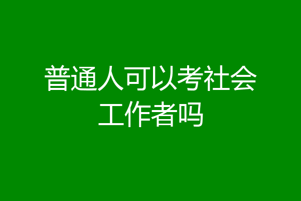 普通人可以考社会工作者吗