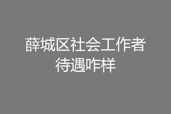 薛城区社会工作者待遇咋样