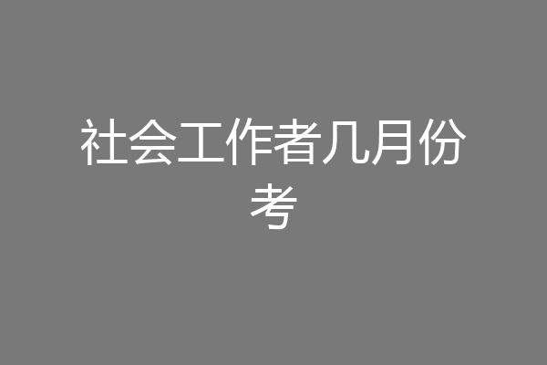 社会工作者几月份考