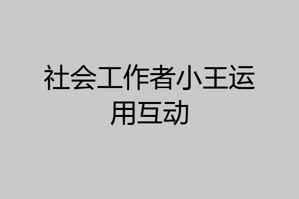 社会工作者小王运用互动