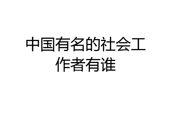 中国有名的社会工作者有谁