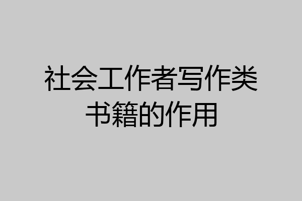 社会工作者写作类书籍的作用