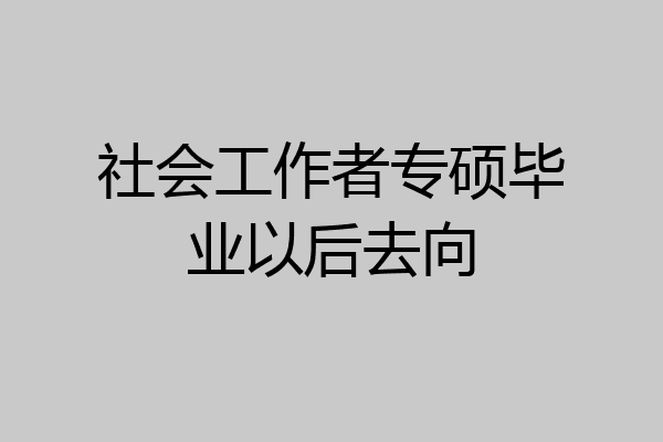 社会工作者专硕毕业以后去向