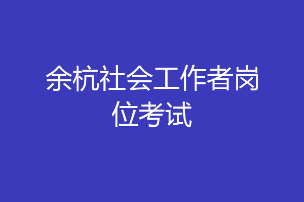 余杭社会工作者岗位考试