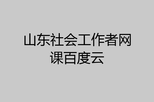 山东社会工作者网课百度云