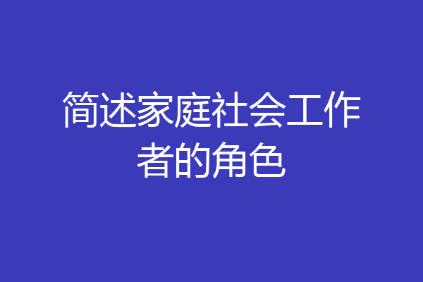 简述家庭社会工作者的角色