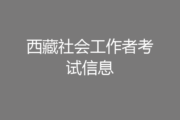 西藏社会工作者考试信息