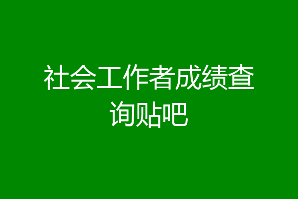 社会工作者成绩查询贴吧