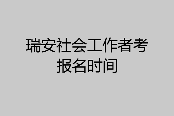 瑞安社会工作者考报名时间