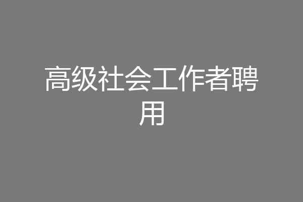 高级社会工作者聘用