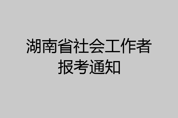 湖南省社会工作者报考通知