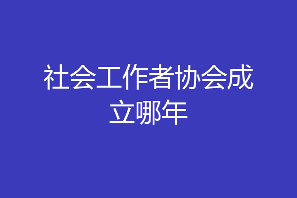 社会工作者协会成立哪年